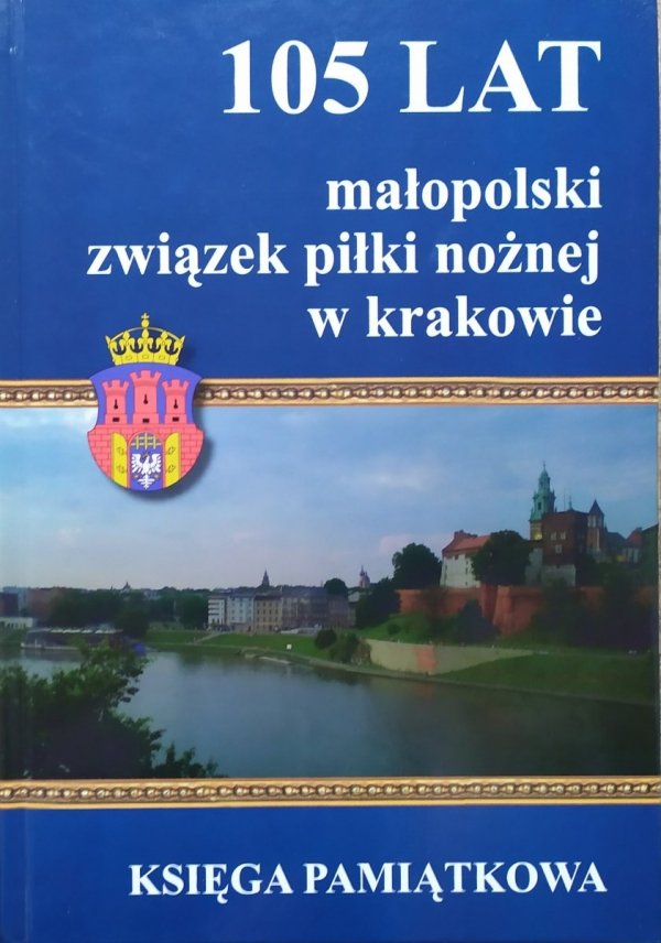 Małopolski Związek Piłki Nożnej. 105 lat w Krakowie 1911-2016. Księga Pamiątkowa