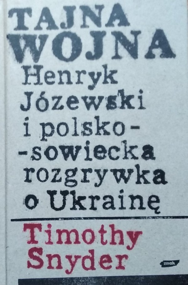 Timothy Snyder • Tajna wojna. Henryk Józewski i polsko-sowiecka rozgrywka o Ukrainę