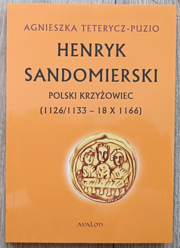 Agnieszka Teterycz-Puzio Henryk Sandomierski. Polski krzyżowiec (1126/1133 - 18 X 1166)