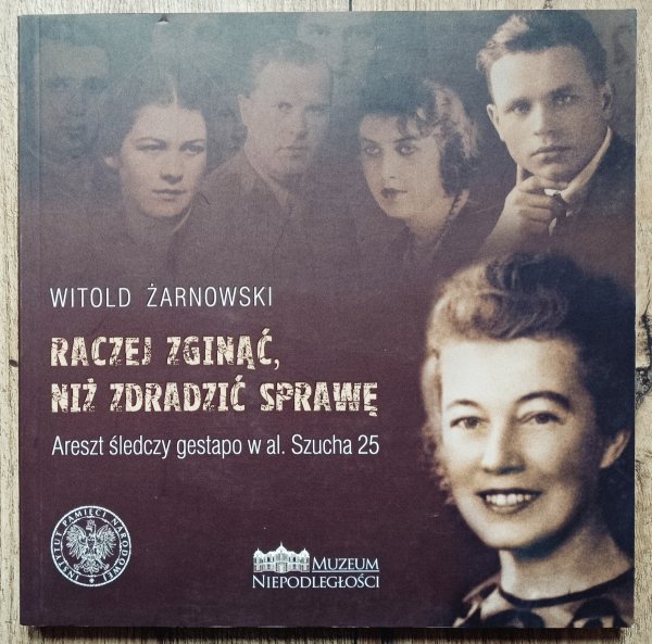 Witold Żarnowski Raczej zginąć, niż zdradzić sprawę. Areszt śledczy gestapo w al. Szucha 25