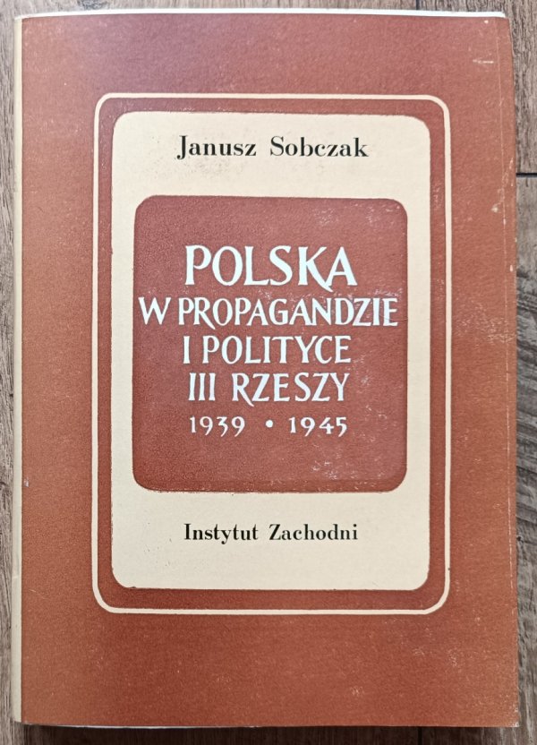 Janusz Sobczak Polska w propagandzie i polityce III Rzeszy 1939-1945