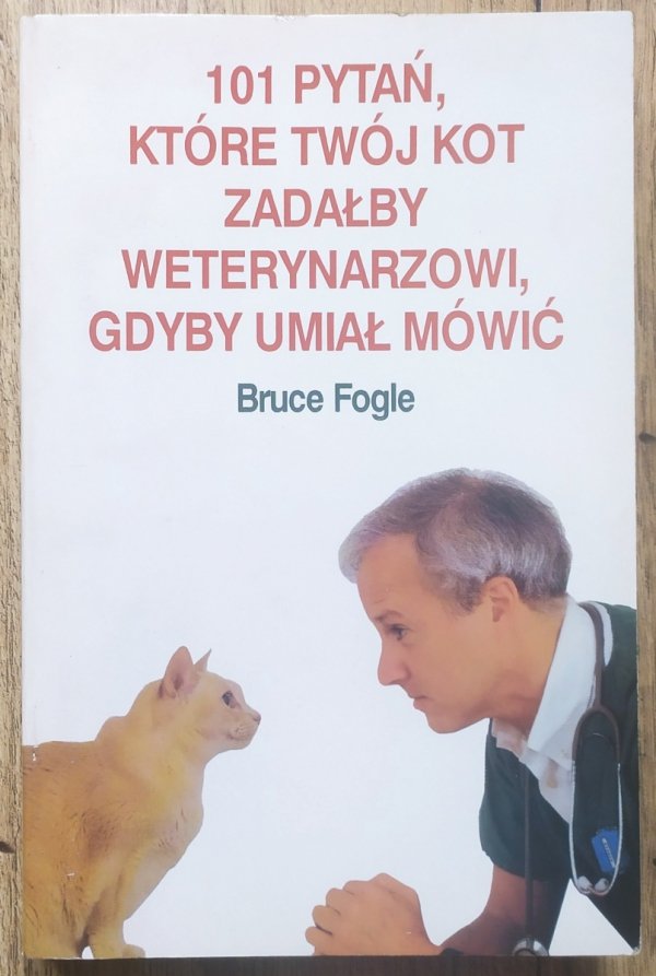 Bruce Fogle 101 pytań, które twój kot zadałby weterynarzowi, gdyby umiał mówić