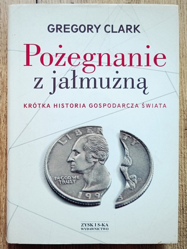 Gregory Clark Pożegnanie z jałmużną. Krótka historia gospodarcza świata