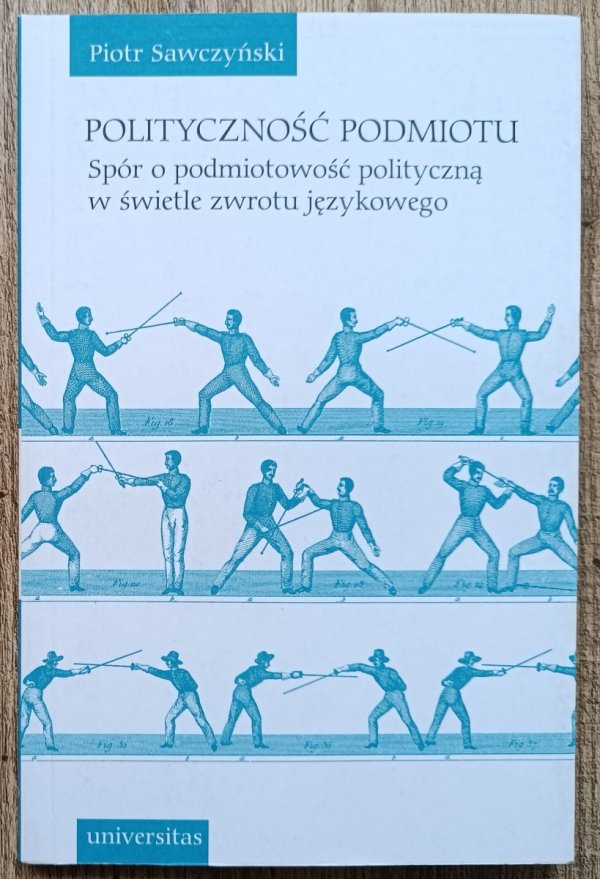 Piotr Sawczyński Polityczność podmiotu. Spór o podmiotowość polityczną w świetle zwrotu językowego