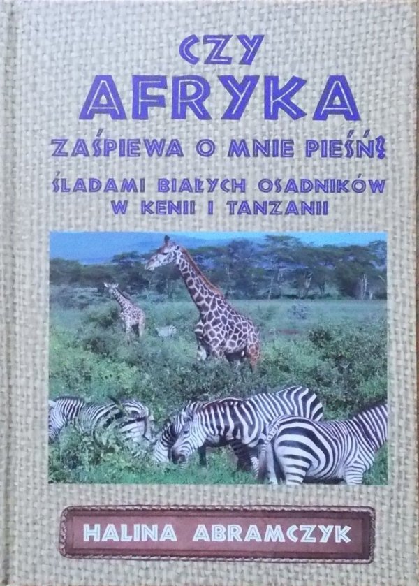 Halina Abramczyk • Czy Afryka zaśpiewa o mnie pieśń? Śladami białych osadników w Kenii i Tanzanii