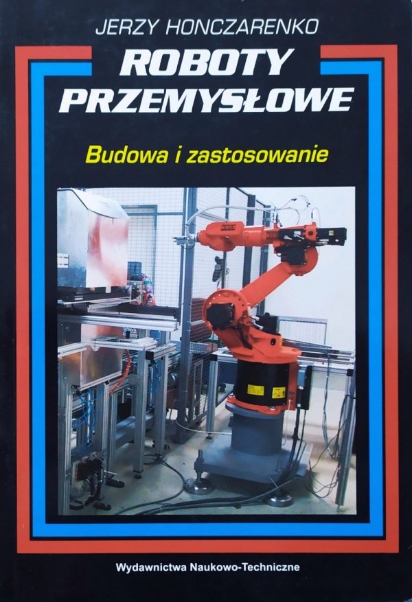 Jerzy Honczarenko Roboty przemysłowe. Budowa i zastosowanie