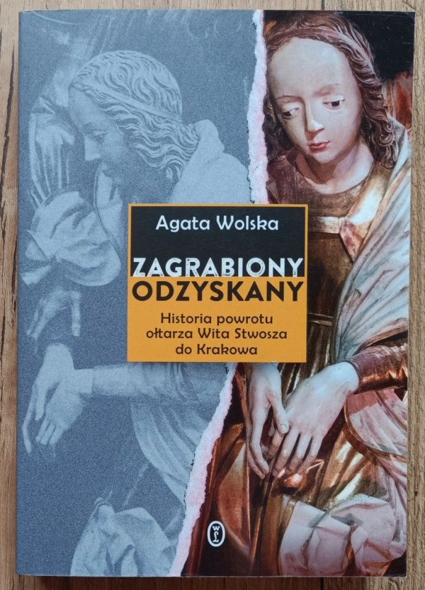 Agata Wolska Zagrabiony, odzyskany. Historia powrotu ołtarza Wita Stwosza do Krakowa