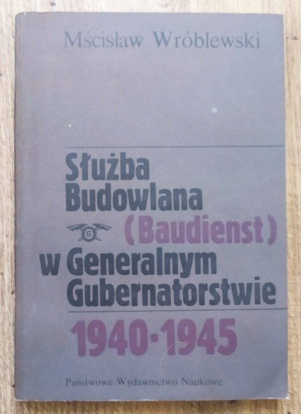 Mścisław Wróblewski Służba Budowlana (Baudienst) w Generalnym Gubernatorstwie 1940-1945