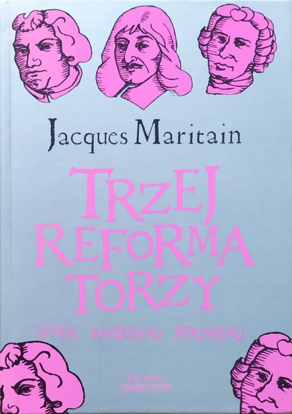 Jacques Maritain Trzej reformatorzy. Luter, Kartezjusz, Rousseau