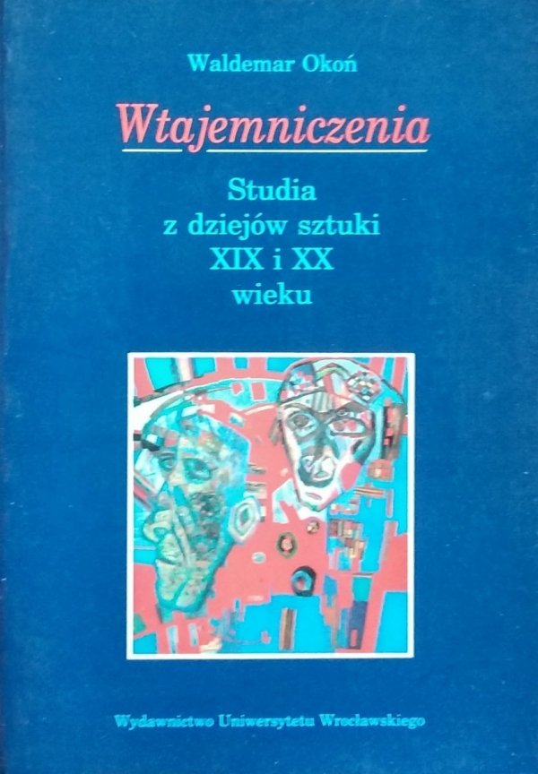Waldemar Okoń • Wtajemniczenia. Studia z dziejów sztuki XIX i XX wieku