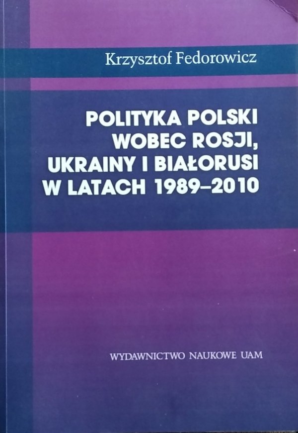 Krzysztof Fedorowicz • Polityka Polski wobec Rosji, Ukrainy i Białorusi w latach 1989-2010