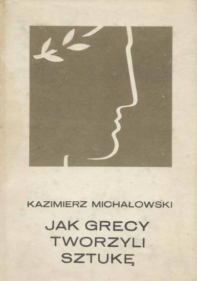 Kazimierz Michałowski Jak Grecy tworzyli sztukę 