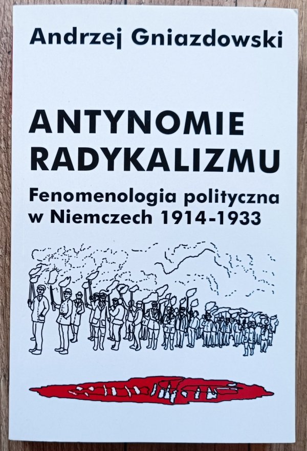 Andrzej Gwiazdowski Antynomie radykalizmu. Fenomenologia polityczna w Niemczech 1914-1933