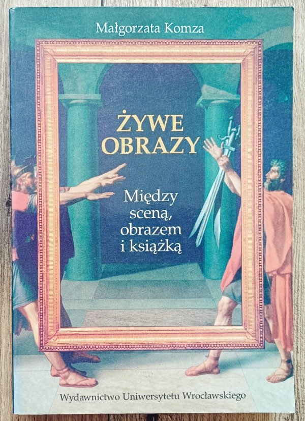 Małgorzata Komza Żywe obrazy. Między sceną, obrazem i książką