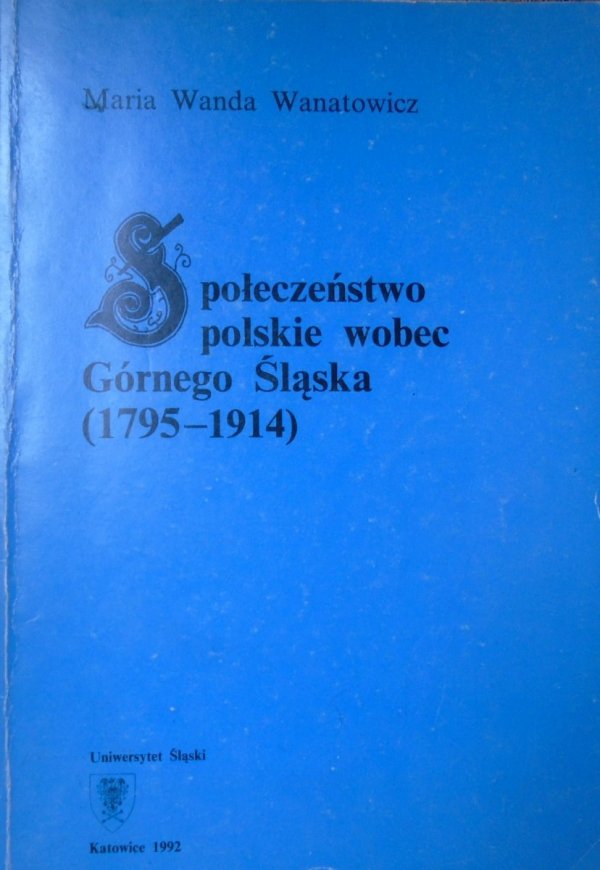 Maria Wanda Wanatowicz • Społeczeństwo polskie wobec Górnego Śląska 1795-1914