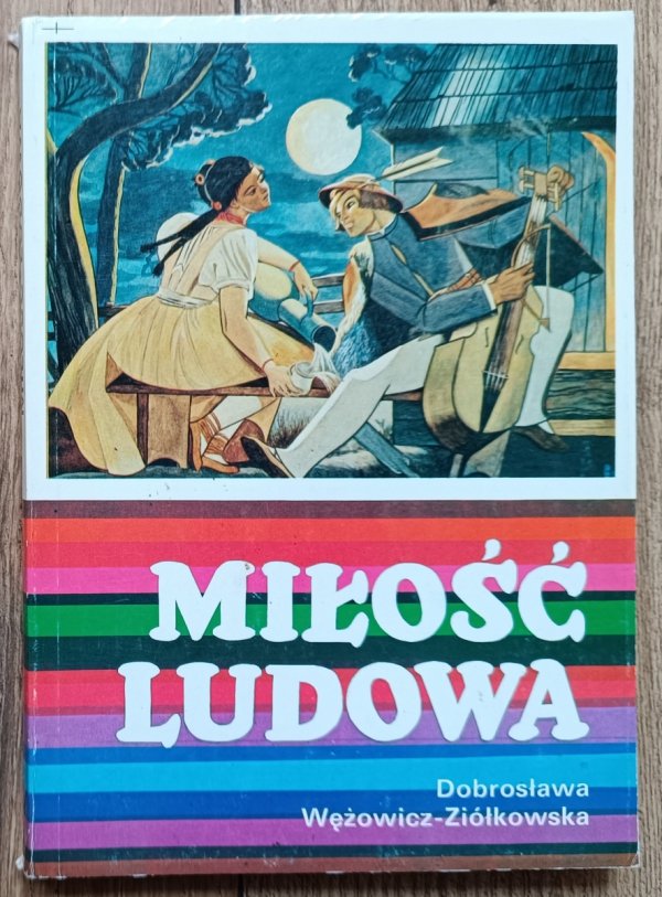 Dobrosława Wężowicz-Ziółkowska Miłość ludowa. Wzory miłości wieśniaczej w polskiej pieśni ludowej XVIII-XX wieku