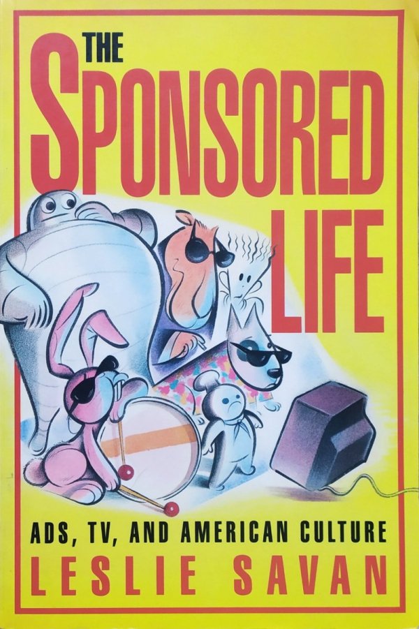 Leslie Savan The Sponsored Life. Ads, TV, and American Culture