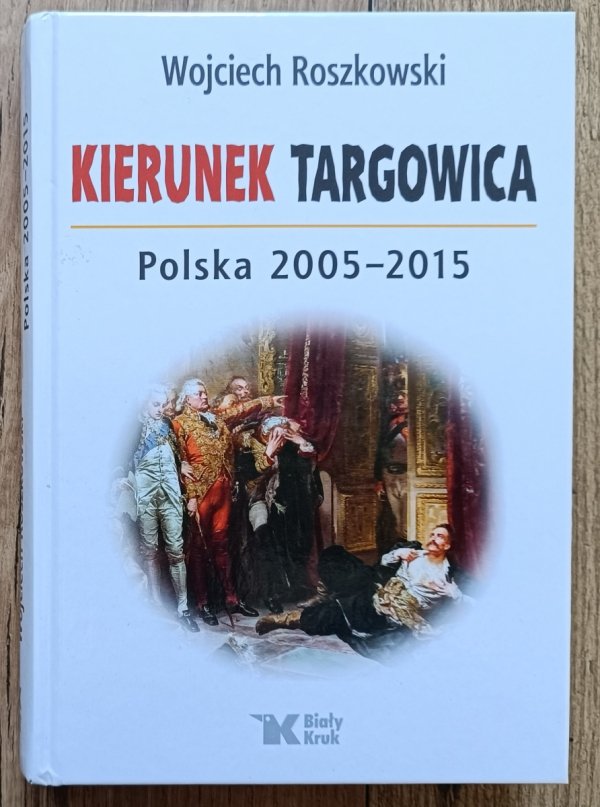 Wojciech Roszkowski Kierunek Targowica. Polska 2005-2015