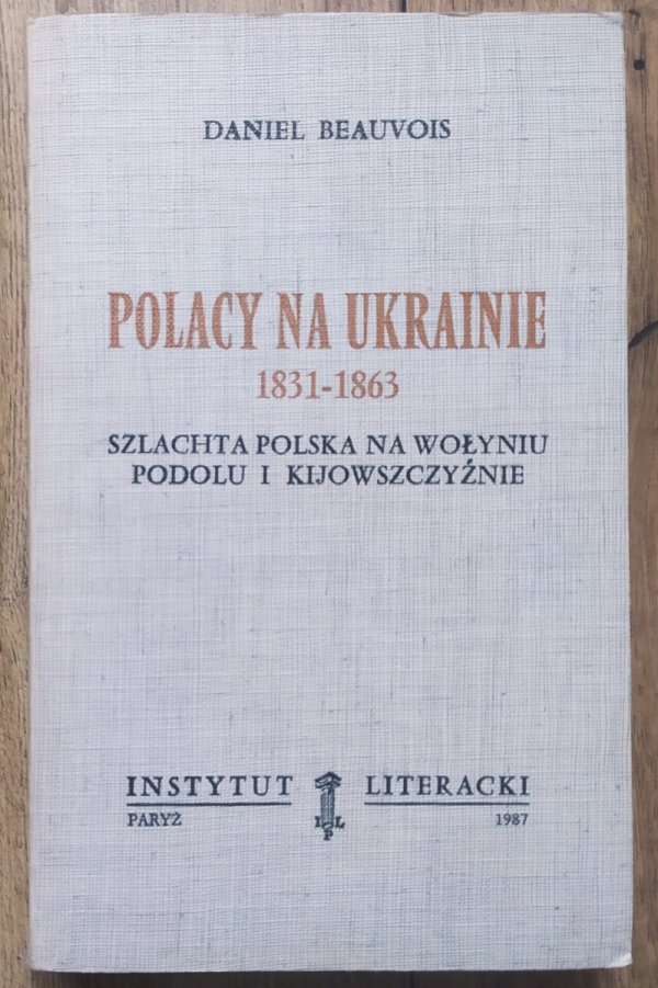 Daniel Beauvois Polacy na Ukrainie 1831-1863. Szlachta polska na Wołyniu, Podolu i Kijowszczyźnie