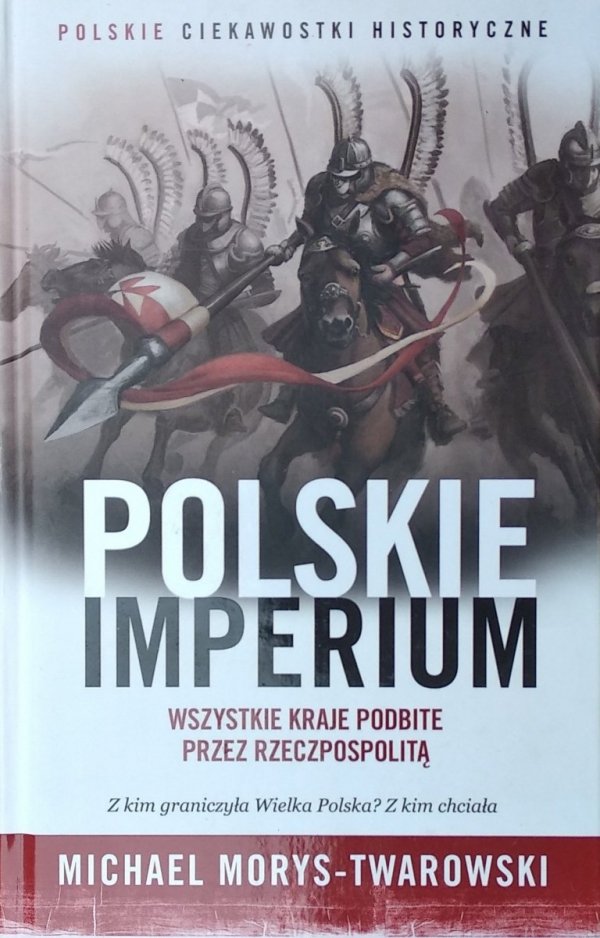 Michael Morys-Twarowski • Polskie imperium. Wszystkie kraje podbite przez Rzeczpospolitą