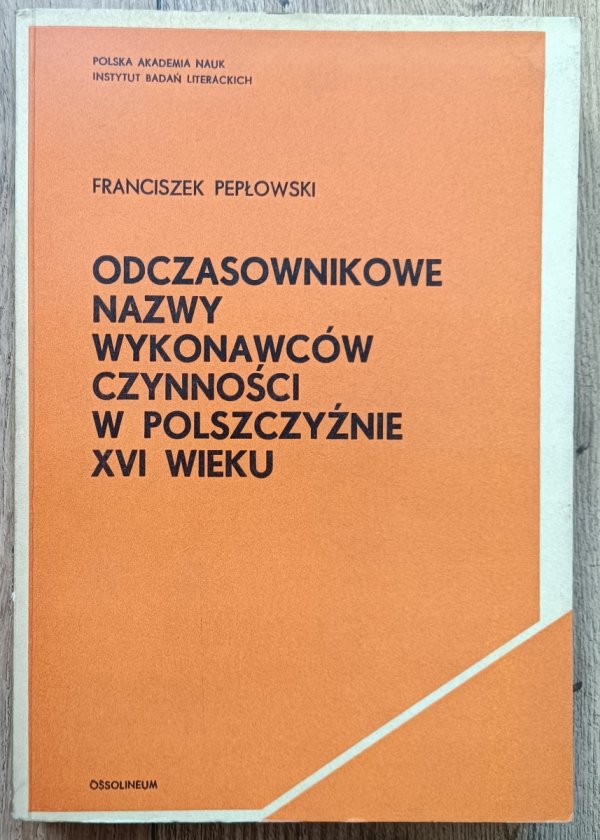 Franciszek Pepłowski Odczasownikowe nazwy wykonawców czynności w polszczyźnie XVI wieku