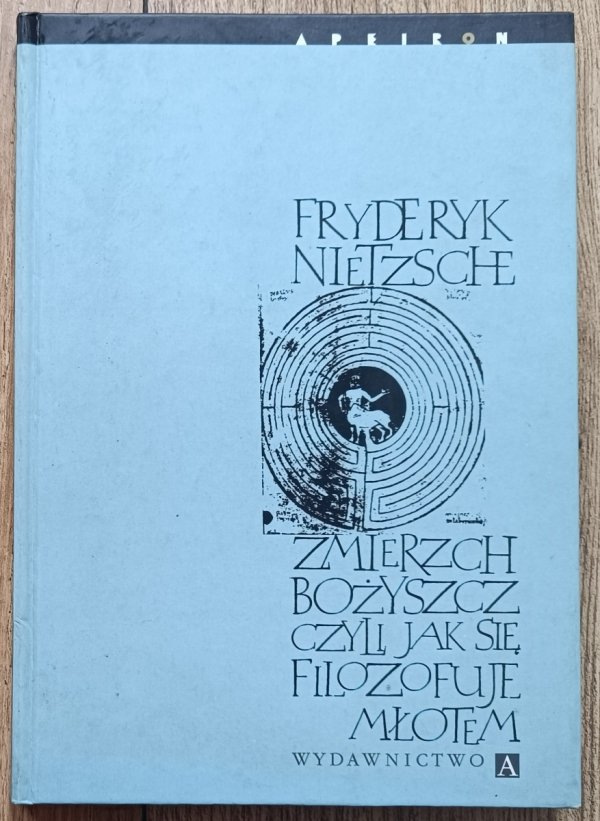 Fryderyk Nietzsche Zmierzch bożyszcz, czyli jak filozofuje się młotem