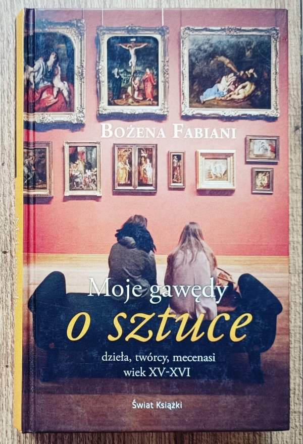 Bożena Fabiani Moje gawędy o sztuce. Dzieła, twórcy, mecenasi wiek XV-XVI