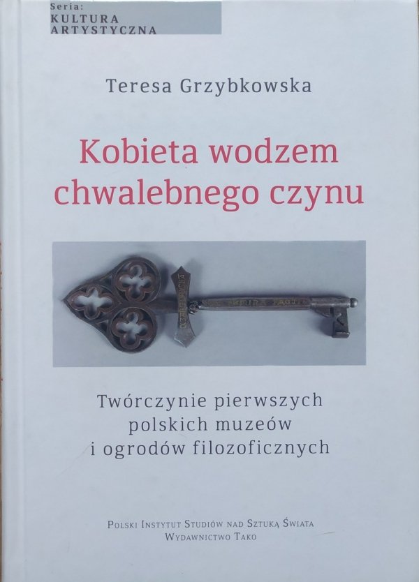 Teresa Grzybkowska Kobieta wodzem chwalebnego czynu. Twórczynie pierwszych polskich muzeów i ogrodów filozoficznych