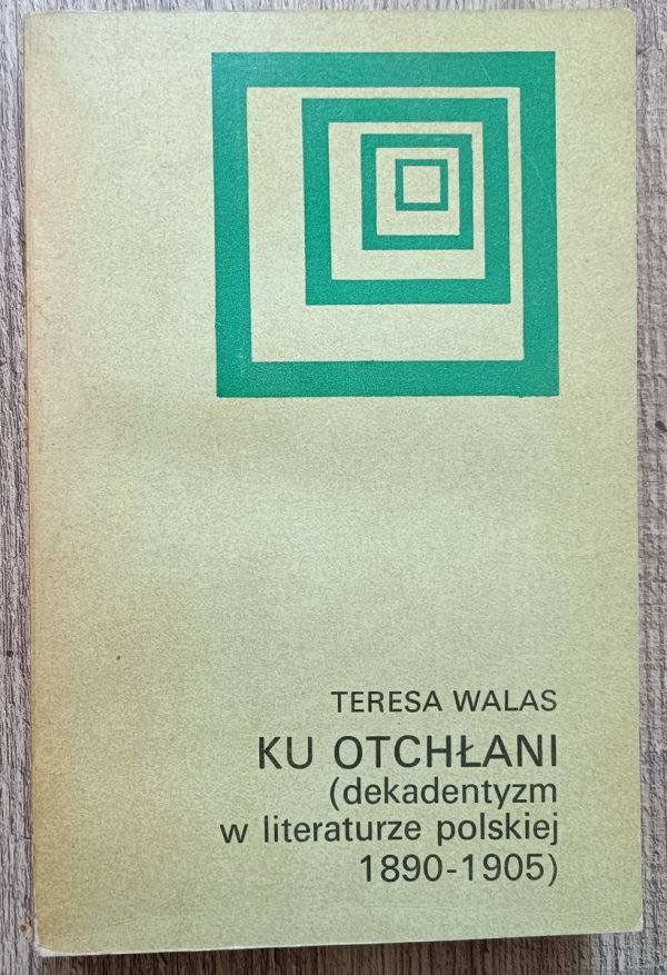 Teresa Walas Ku otchłani. Dekadentyzm w literaturze polskiej