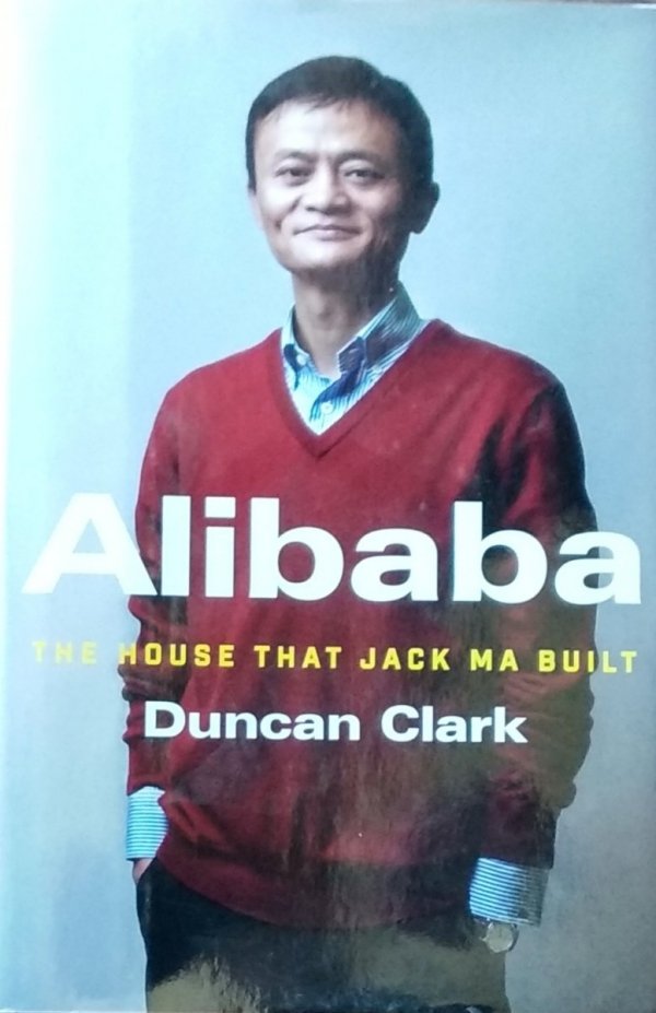 Duncan Clark • Alibaba. The House that Jack Ma Built