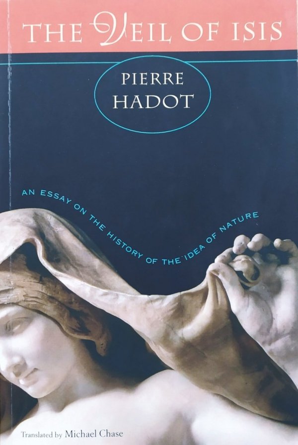 Pierre Hadot The Veil of Isis. An Essay on the History of the Idea of Nature