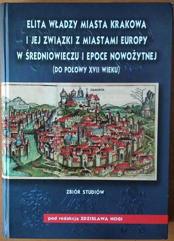 Zdzisław Noga • Elita władzy miasta Krakowa i jej związki z miastami Europy w średniowieczu i epoce nowożytnej do połowy XVII wieku