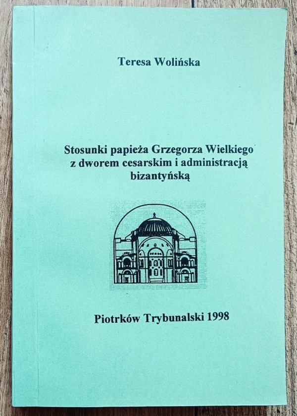Teresa Wolińska Stosunki papieża Grzegorza Wielkiego z dworem cesarskim i administracją bizantyńską