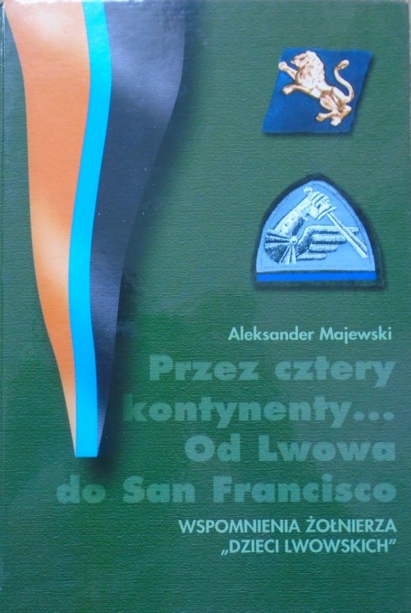 Aleksander Majewski • Przez cztery kontynenty. Od Lwowa do San Francisco. Wspomnienia żołnierza 'Dzieci Lwowskich'