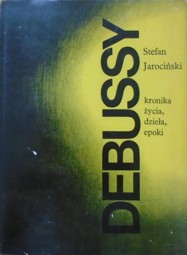 Stefan Jarociński Debussy. Kronika życia, dzieła, epoki