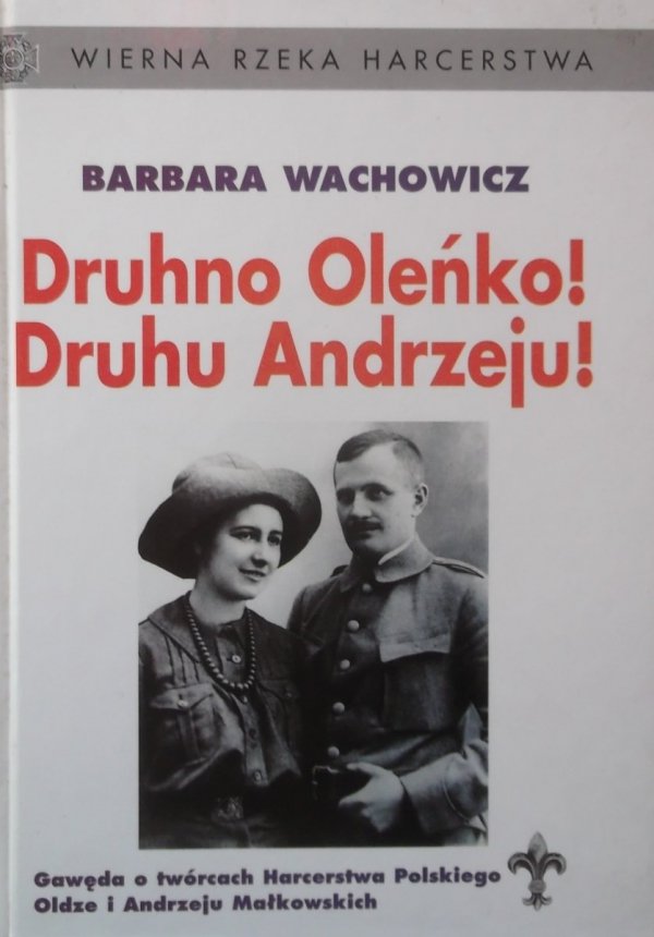 Barbara Wachowicz • Druhno Oleńko! Druhu Andrzeju! Gawęda o twórcach Harcerstwa Polskiego, Oldze i Andrzeju Małkowskich