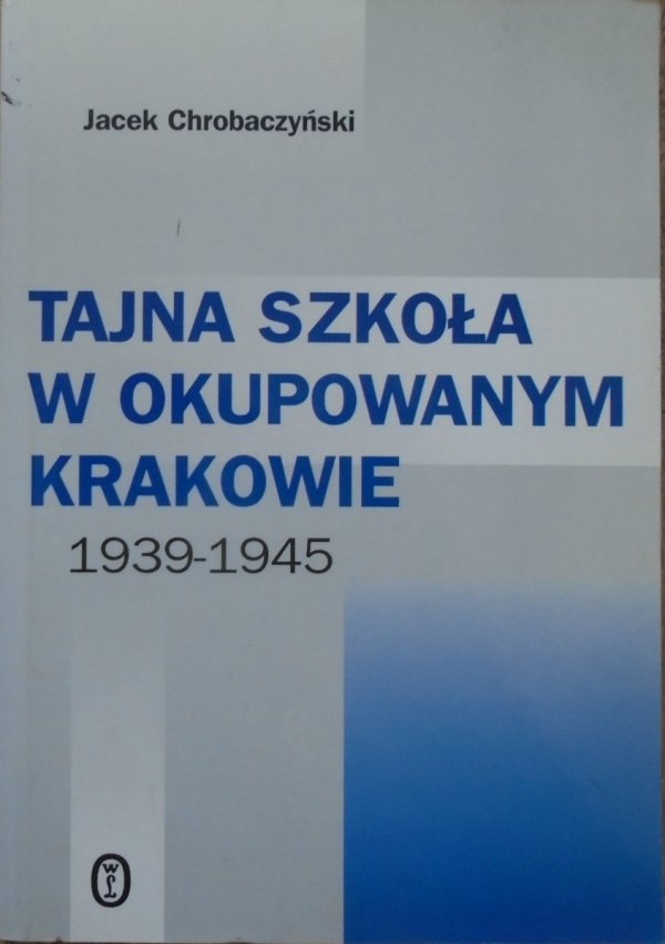 Jacek Chrobaczyński • Tajna szkoła w okupowanym Krakowie 1939-1945
