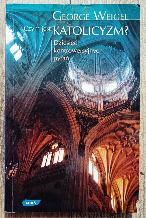 George Weigel Czym jest katolicyzm? Dziesięć kontrowersyjnych pytań