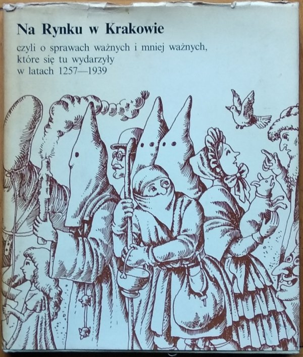 Joanna Ronikier • Na Rynku w Krakowie, czyli o sprawach ważnych i mniej ważnych, które się tu wydarzyły w latach 1257-1939