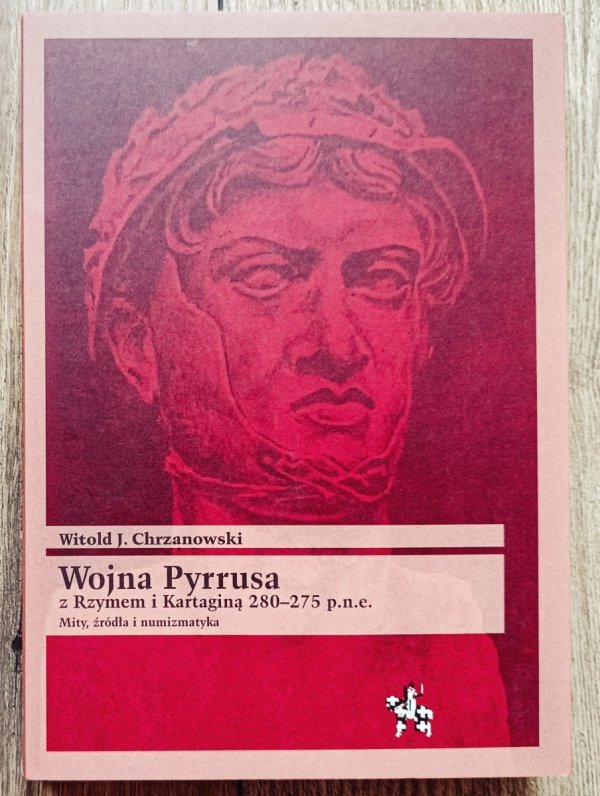 Witold Chrzanowski Wojna Pyrrusa z Rzymem i Kartaginą 280-275 p.n.e. Mity, źródła i numizmatyka