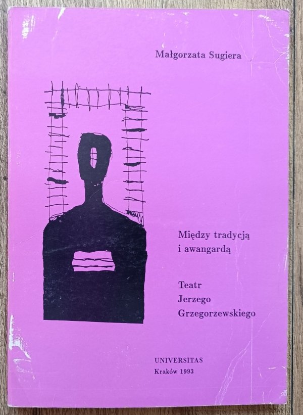 Małgorzata Sugiera Między tradycją i awangardą. Teatr Jerzego Grzegorzewskiego