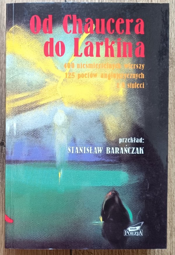 Stanisław Barańczak Od Chaucera do Larkina. 400 nieśmiertelnych wierszy, 125 poetów anglojęzycznych z 8 stuleci