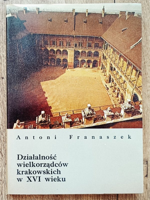 Antoni Franaszek Działalność wielkorządców krakowskich w XVI wieku