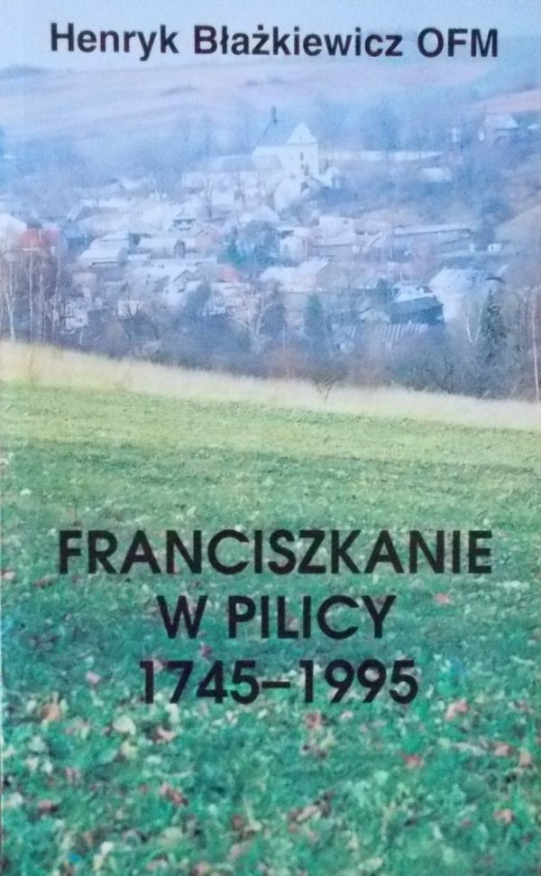 Henryk Błażkiewicz Franciszkanie w Pilicy 1745-1995