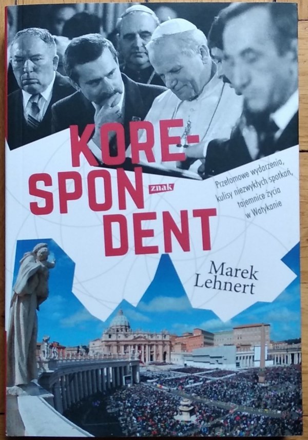 Marek Lehnert • Korespondent. Przełomowe wydarzenia, kulisy niezwykłych spotkań, tajemnice życia w Watykanie