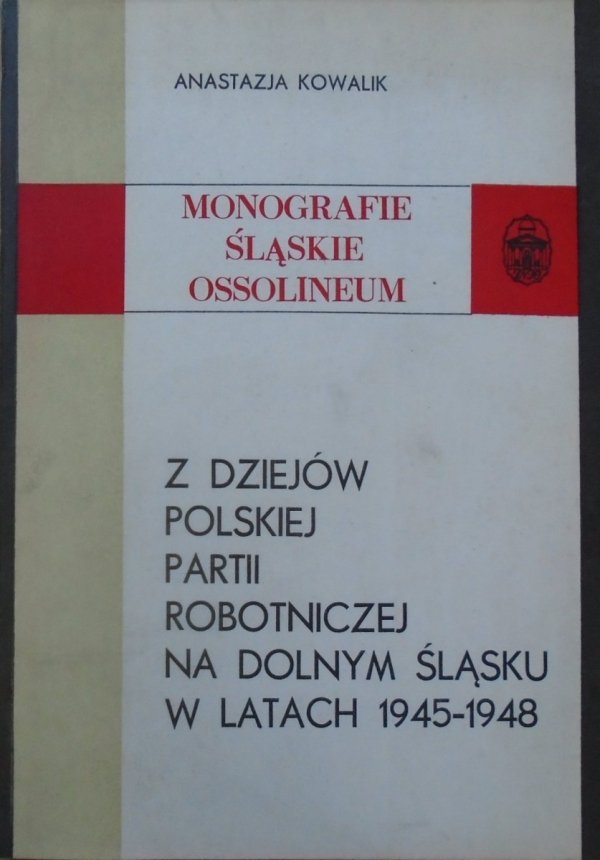 Anastazja Kowalik • Z dziejów Polskiej Partii Robotniczej na Dolnym Śląsku w latach 1945-1948