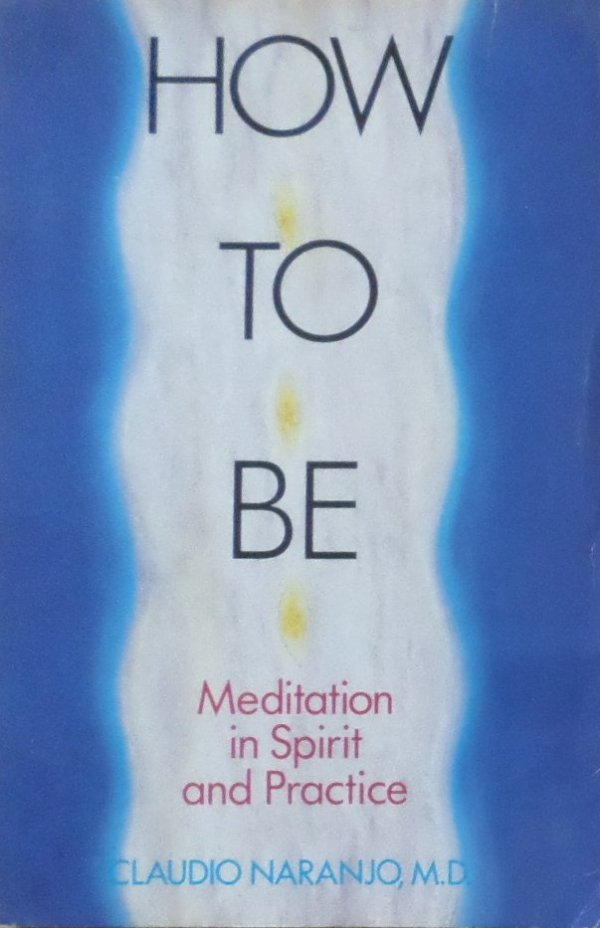 Claudio Naranjo • How to Be. Meditation in Spirit and Practice