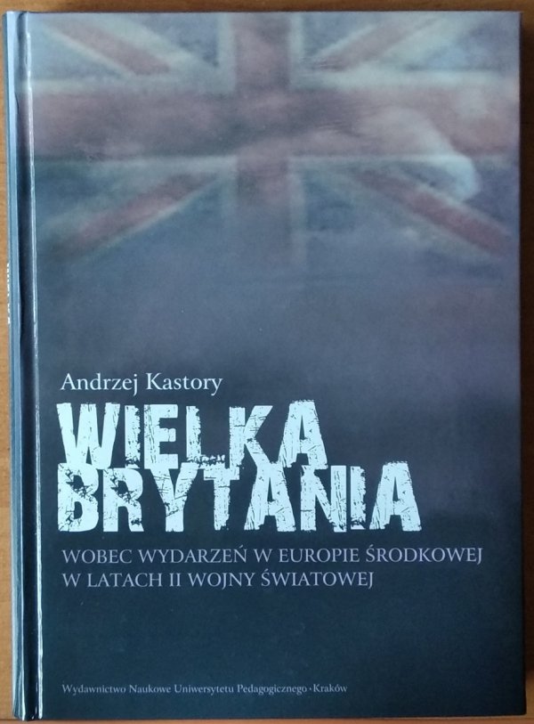 Andrzej Kastory • Wielka Brytania wobec wydarzeń w Europie Środkowej w latach II Wojny Światowej