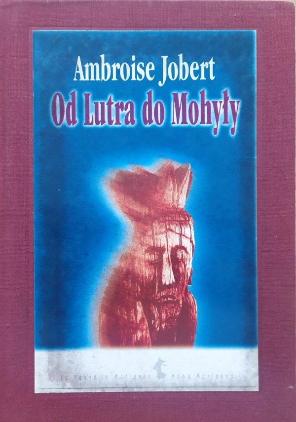 Ambroise Jobert Od Lutra do Mohyły. Polska wobec kryzysu chrześcijaństwa 1517-1648