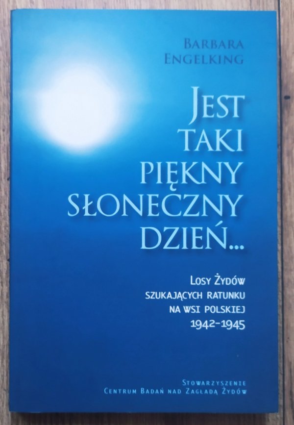 Barbara Engelking Jest taki piękny słoneczny dzień. Losy Żydów szukających ratunku na wsi polskiej 1942-1945